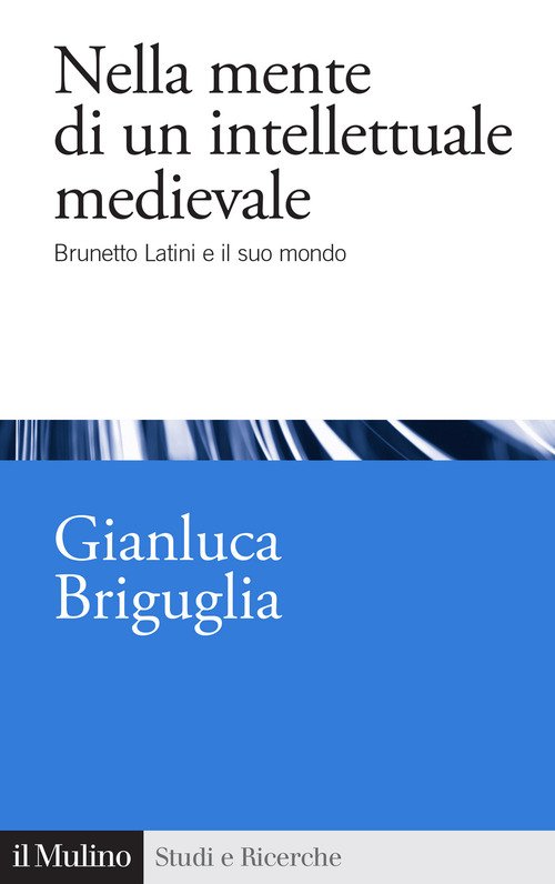 Nella mente di un intellettuale medievale. Brunetto Latini e il suo mondo