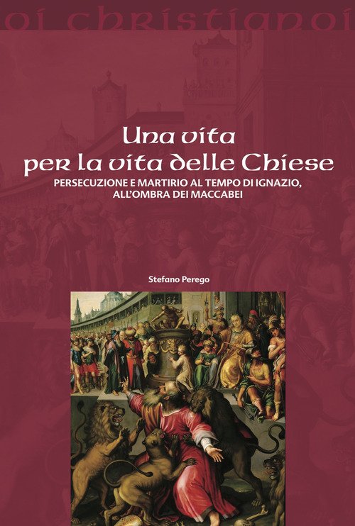 Una vita per la vita delle chiese. Persecuzione e martirio al tempo di Ignazio, all'ombra dei Maccabei