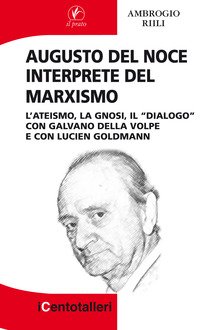 Augusto Del Noce interprete del marxismo. L'ateismo, la gnosi, il "dialogo" con Galvano Della Volpe e con Lucien Goldmann