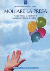 Mollare la presa. Come vincere le resistenze e rendere meravigliosa la propria vita