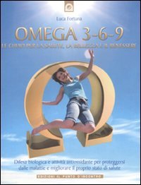 Omega 3-6-9. Le chiavi per la salute, la bellezza e il benessere