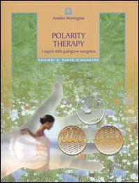 Polarity therapy. I segreti della guarigione energetica