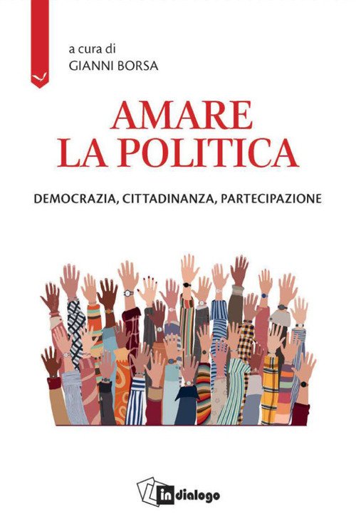 Amare la politica. Democrazia, cittadinanza, partecipazione