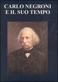 Carlo Negroni e il suo tempo (1819-1896)