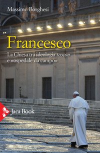 Francesco. La Chiesa tra ideologia teocon e «ospedale da campo»