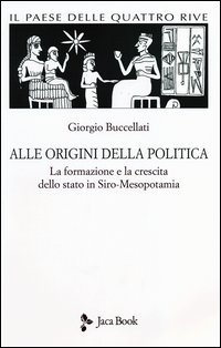 Il paese delle quattro rive. Corpus mesopotamico. Vol. 1: Alle origini della politica. La formazione e la crescita dello Stato in Siro-Mesopotamia.