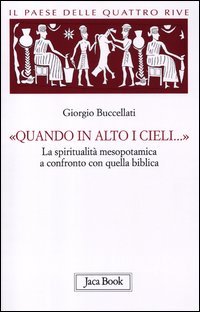 Il paese delle quattro rive. Corpus mesopotamico. Vol. 4: «Quando in alto i cieli...». La spiritualità mesopotamica a confronto con quella biblica.