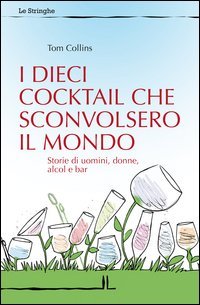 I dieci cocktail che sconvolsero il mondo. Storie di uomini, donne, alcol e bar