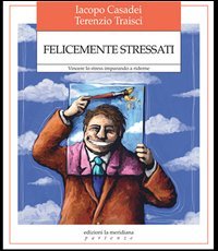 Felicemente stressati. Vincere lo stress imparando a riderne