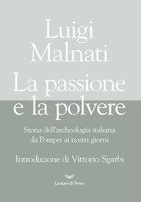 La passione e la polvere. Storia dell'archeologia italiana da Pompei ai giorni nostri