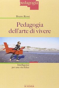 Pedagogia dell'arte di vivere. Intelligenze per una vita felice