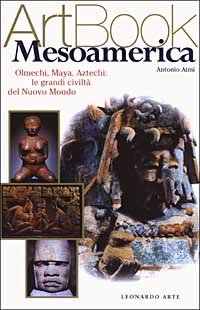 Mesoamerica. Olmechi, Maya, Aztechi: le grandi civiltà del Nuovo Mondo