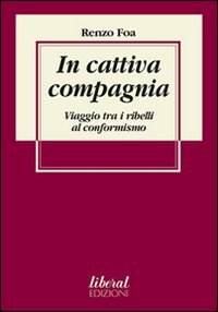 In Cattiva Compagnia. Viaggio Tra I Ribelli Al Conformismo