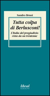 Tutta Colpa Di Berlusconi! L`italia Del Pregiudizio Vista Da