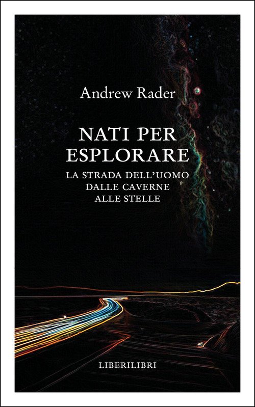 Nati per esplorare. La strada dell'uomo dalle caverne alle stelle