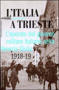 L'Italia a Trieste. L'operato del governo militare italiano nella Venezia Giulia
