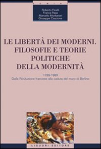 Le libertà dei moderni. Filosofie e teorie politiche della modernità. 1789-1989. Dalla Rivoluzione francese alla caduta del muro di Berlino