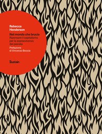 Nel mondo che brucia. Ripensare il capitalismo per la sopravvivenza del pianeta