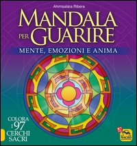 Mandala per guarire. Mente, emozioni e anima. Colora i 97 cerchi sacri