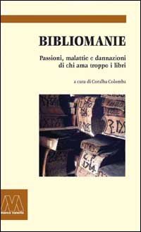 Bibliomanie. Passioni, malattie e dannazioni di chi ama troppo i libri