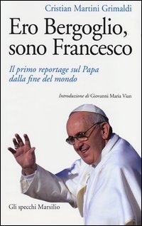 Ero Bergoglio, sono Francesco. Il primo reportage sul papa dalla fine del mondo