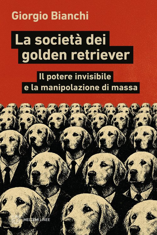 La società dei golden retriever. Il potere invisibile e la manipolazione di massa