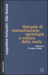 Manuale di comunicazione, sociologia e cultura della moda. Vol. 3: Il made in Italy.