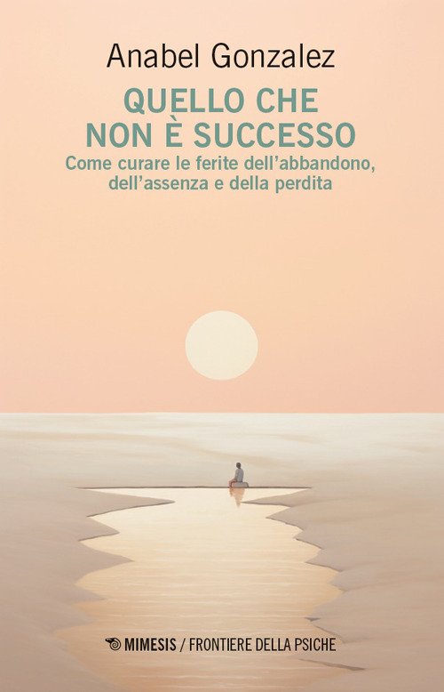 Quello che non è successo. Come curare le ferite dell'abbandono, dell'assenza e della perdita