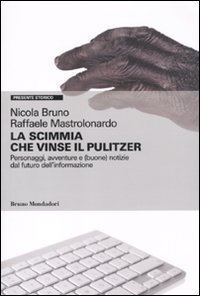 La scimmia che vinse il Pulitzer. Personaggi, avventure e (buone) notizie sul futuro dell'informazione