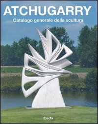 Atchugarry. Catalogo generale della scultura