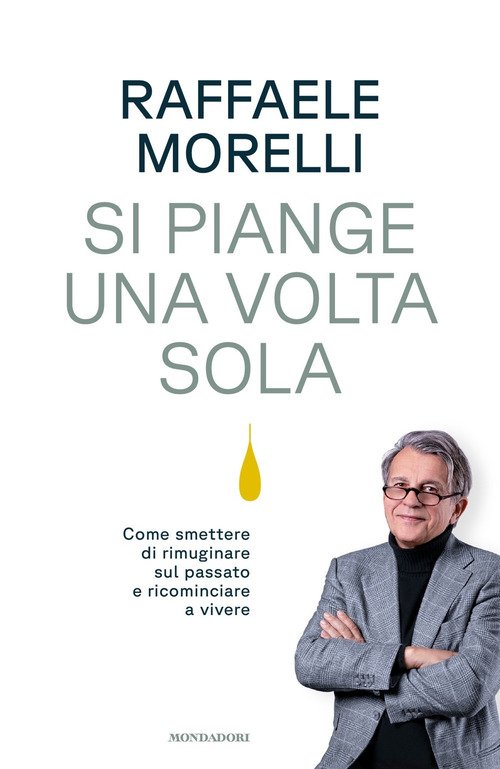 Si piange una volta sola. Come smettere di rimuginare sul passato e  ricominciare a vivere - Raffaele Morelli - Mondadori - Libro Librerie  Università