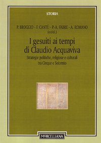 I gesuiti al tempo di Claudio Acquaviva. Strategie politiche, religiose e culturali tra Cinque e Seicento
