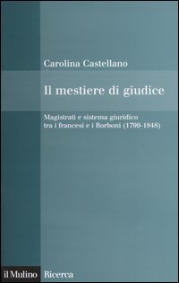 Il mestiere di giudice. Magistrati e sistema giuridico tra i francesi e i Borboni (1799-1848)