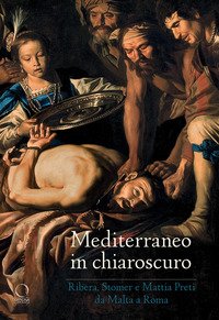Mediterraneo in chiaroscuro. Ribera, Stomer e Mattia Preti da Malta a Roma. Catalogo della mostra (Roma, 12 gennaio-21 maggio 2017)