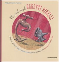 Manuale degli oggetti ribelli. Tutta la verità sulle belve feroci che ci spiano nelle nostre case