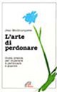 L'arte di perdonare. Guida pratica per imparare a perdonare e guarire