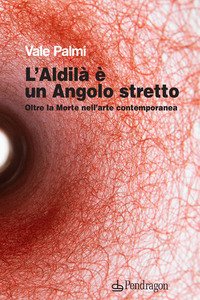 L'aldilà è un angolo stretto. Oltre la morte nell'arte contemporanea