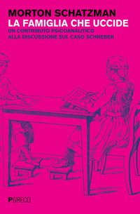 La famiglia che uccide. Un contributo psicoanalitico alla discussione sul caso Schreber