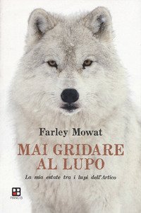 Mai gridare al lupo. La mia estate tra i lupi dell'Artico