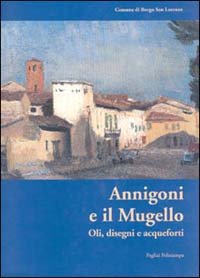Annigoni e il Mugello. Oli, disegni e acquaforti. Catalogo della mostra (Borgo San Lorenzo, 2000)