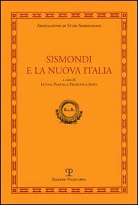 Sismondi e la nuova Italia. Atti del Convegno di studi (Firenze, Pescia, Pisa 9-11 giugno, 2010)