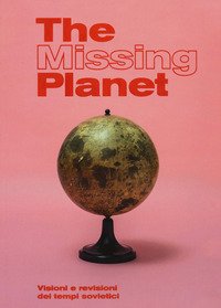 The missing planet. Visioni e revisioni dei tempi sovietici. Catalogo della mostra (Prato, 8 novembre 2019-27 settembre 2020)