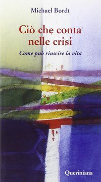 Ciò che conta nelle crisi. Come può riuscire la vita