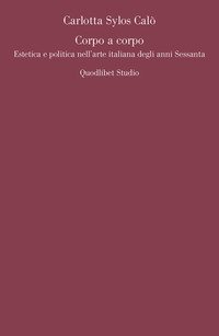 Corpo a corpo. Estetica e politica nell'arte italiana degli anni Sessanta