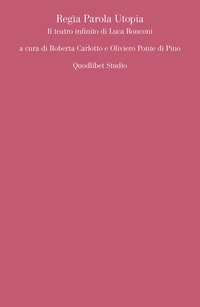 Regìa parola utopia. Il teatro infinito di Luca Ronconi