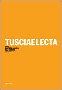 Tusciaelecta. Arte contemporanea nel Chianti (1996-2010). Ediz. multilingue