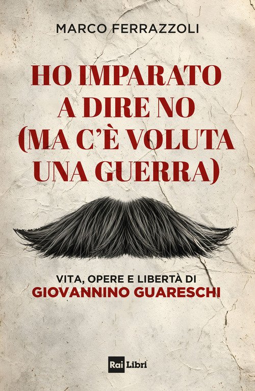Ho imparato a dire no (ma c'è voluta una guerra). Vita, opere e libertà di Giovannino Guareschi