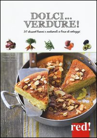 Dolci... verdure! 50 dessert buoni e salutari a base di ortaggi