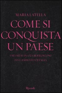 Come si conquista un paese. I sei mesi in cui Berlusconi ha cambiato l'Italia