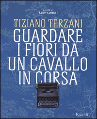 Tiziano Terzani. Guardare i fiori da un cavallo in corsa